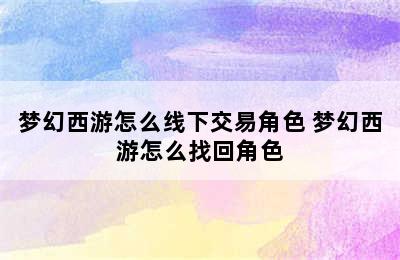 梦幻西游怎么线下交易角色 梦幻西游怎么找回角色